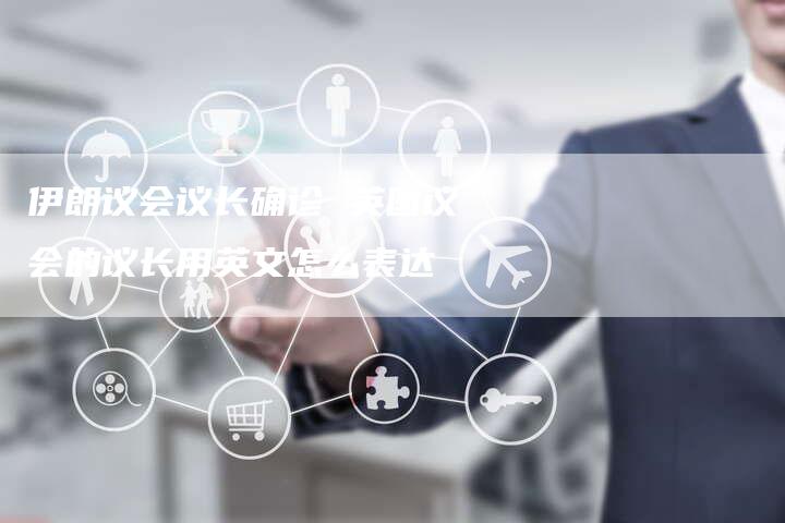 伊朗议会议长确诊 英国议会的议长用英文怎么表达
