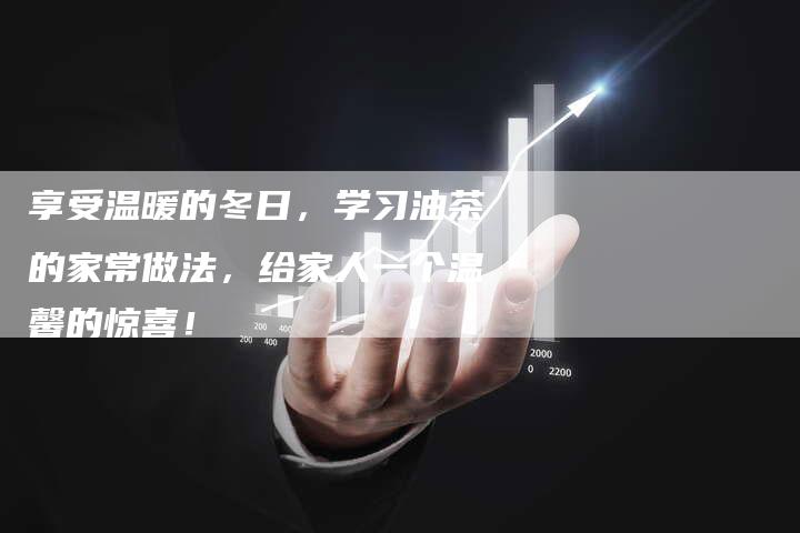 享受温暖的冬日，学习油茶的家常做法，给家人一个温馨的惊喜！