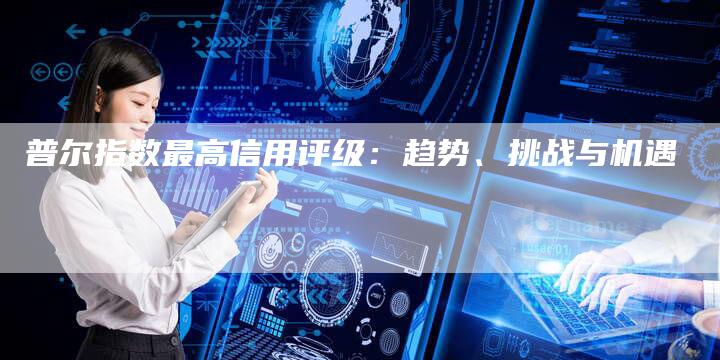 普尔指数最高信用评级：趋势、挑战与机遇