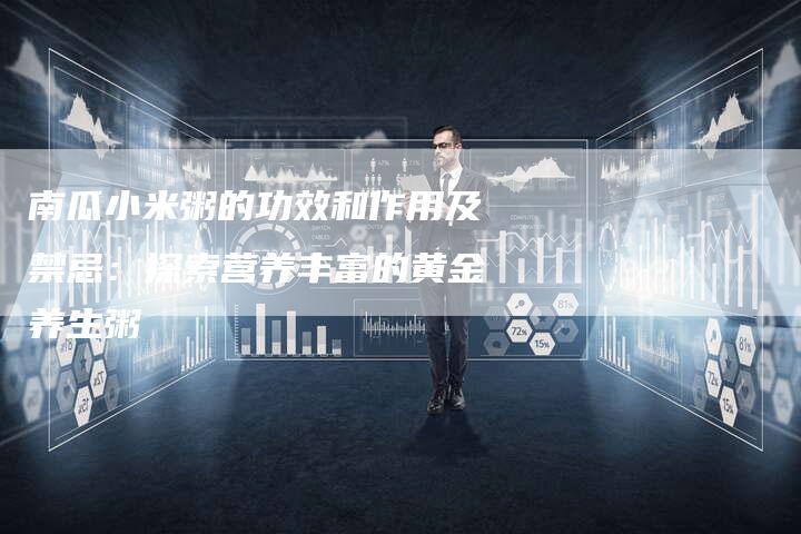 南瓜小米粥的功效和作用及禁忌：探索营养丰富的黄金养生粥