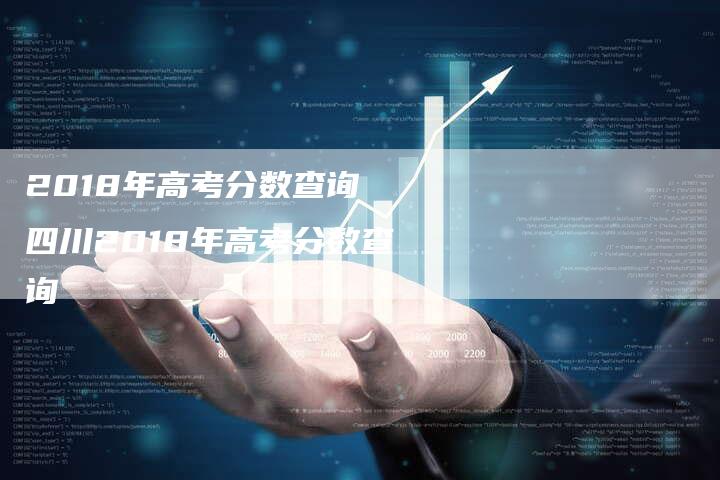 2018年高考分数查询 四川2018年高考分数查询