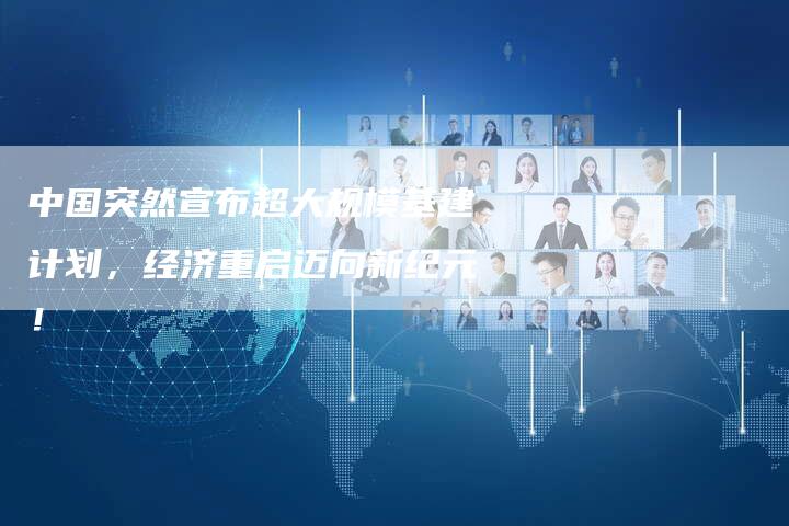 中国突然宣布超大规模基建计划，经济重启迈向新纪元！