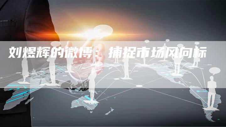 刘煜辉的微博：捕捉市场风向标