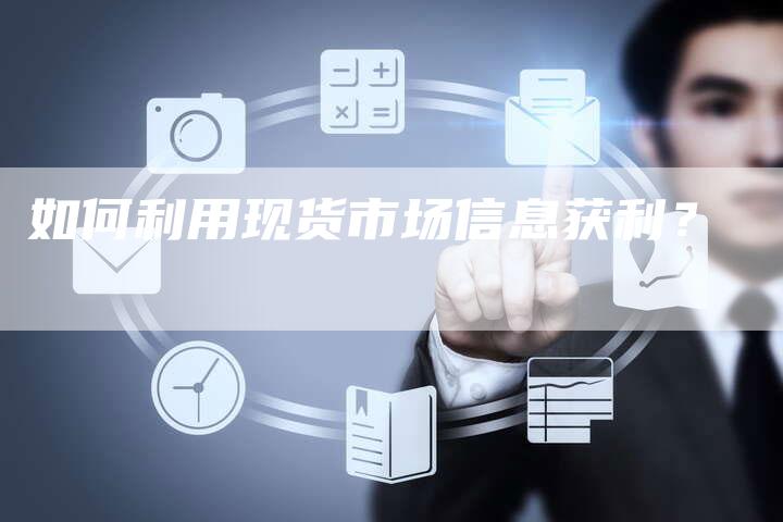 如何利用现货市场信息获利？