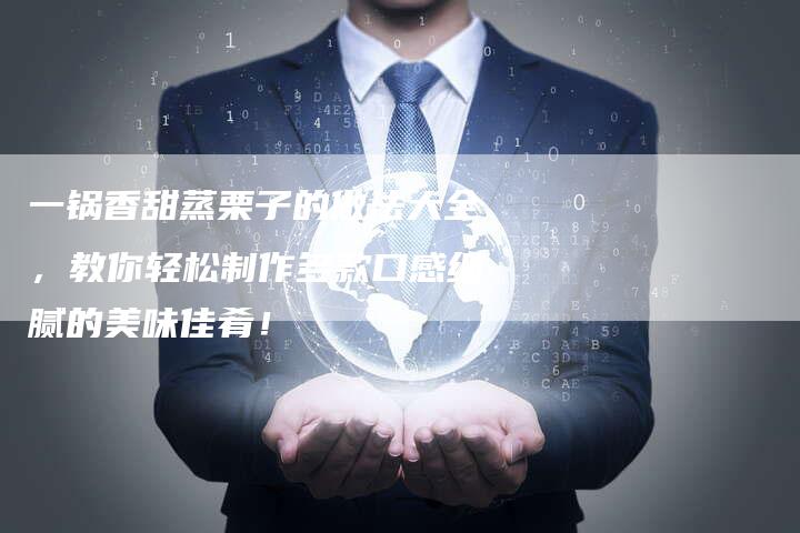 一锅香甜蒸栗子的做法大全，教你轻松制作多款口感细腻的美味佳肴！