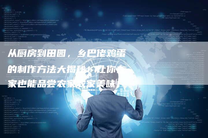 从厨房到田园，乡巴佬鸡蛋的制作方法大揭秘！让你在家也能品尝农家农家美味！