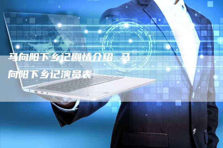 马向阳下乡记剧情介绍 马向阳下乡记演员表
