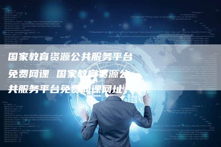 国家教育资源公共服务平台免费网课 国家教育资源公共服务平台免费网课网址