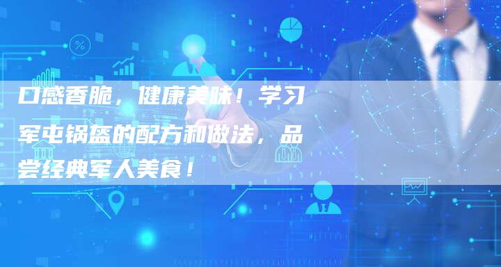 口感香脆，健康美味！学习军屯锅盔的配方和做法，品尝经典军人美食！