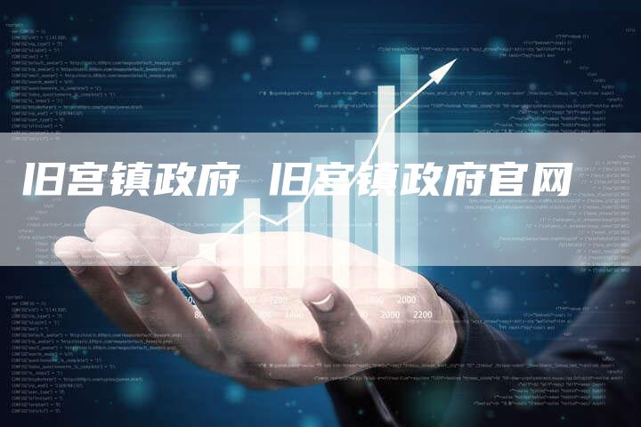 旧宫镇政府 旧宫镇政府官网