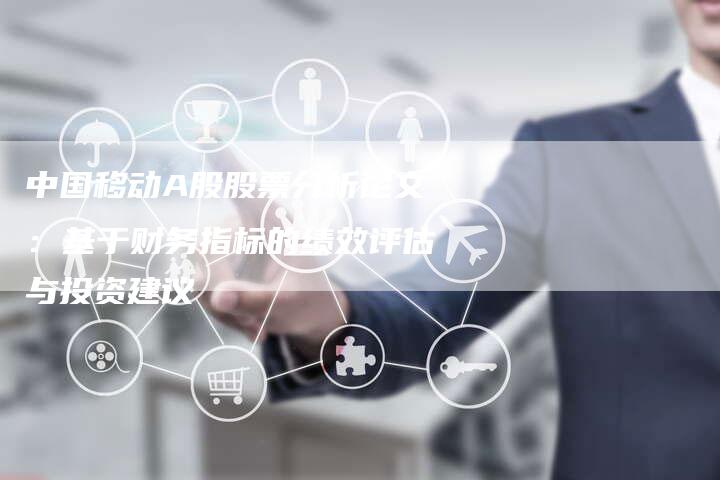 中国移动A股股票分析论文：基于财务指标的绩效评估与投资建议
