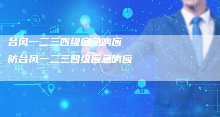 台风一二三四级应急响应 防台风一二三四级应急响应