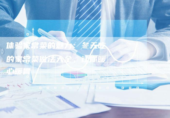 体验家常菜的魅力：冬天吃的家常菜做法大全，让你暖心暖胃