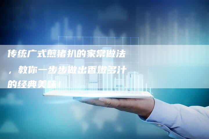 传统广式煎猪扒的家常做法，教你一步步做出香嫩多汁的经典美味！