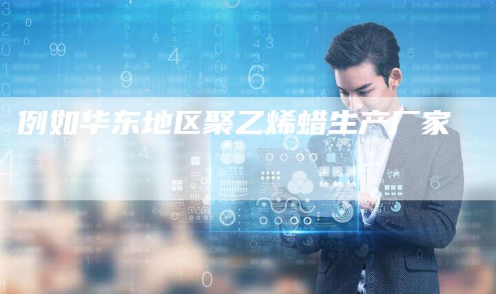 例如华东地区聚乙烯蜡生产厂家