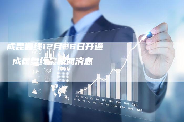 成昆复线12月26日开通 成昆复线最新闻消息