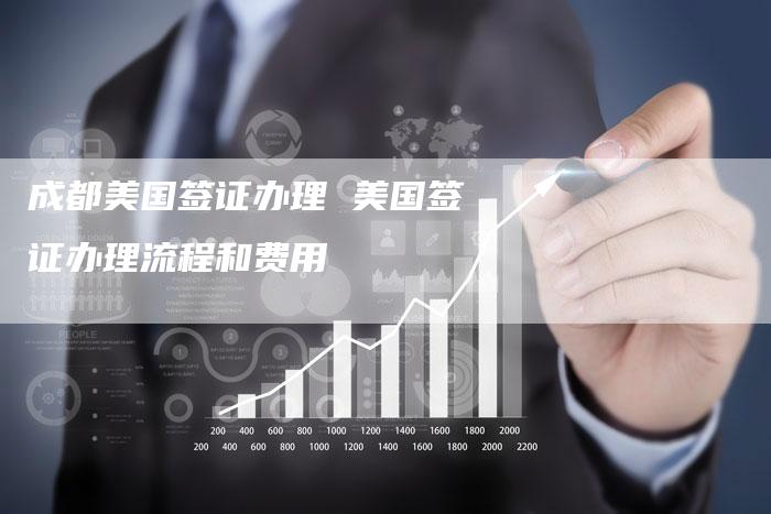 成都美国签证办理 美国签证办理流程和费用