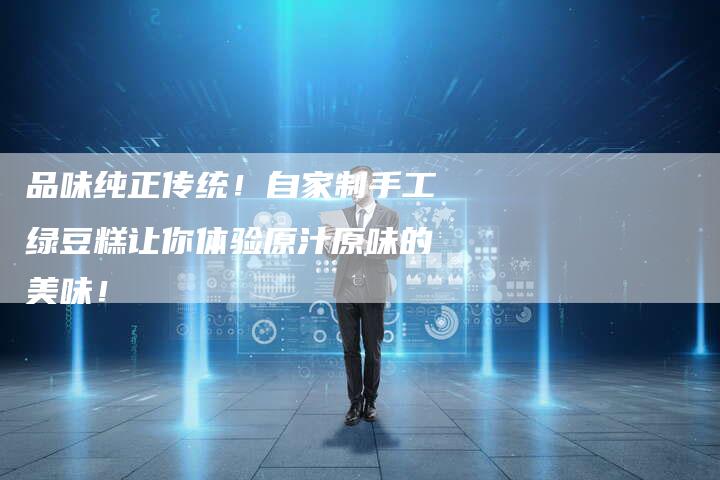 品味纯正传统！自家制手工绿豆糕让你体验原汁原味的美味！