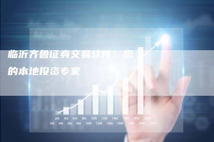 临沂齐鲁证券交易软件：您的本地投资专家