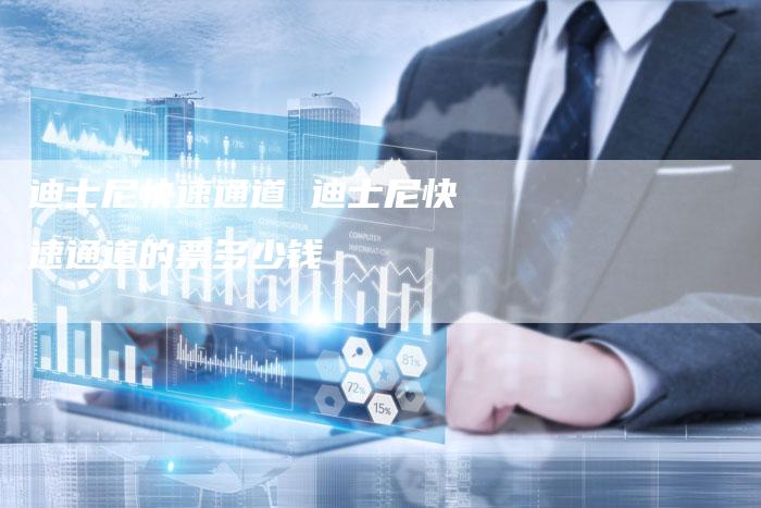 迪士尼快速通道 迪士尼快速通道的票多少钱