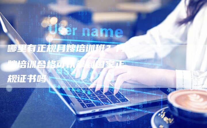 哪里有正规月嫂培训班？月嫂培训合格可以拿到国家正规证书吗