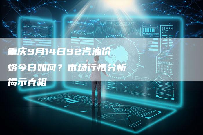 重庆9月14日92汽油价格今日如何？市场行情分析揭示真相