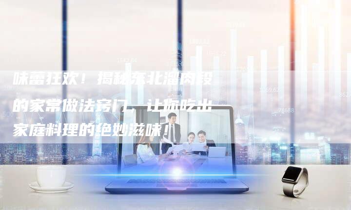 味蕾狂欢！揭秘东北溜肉段的家常做法窍门，让你吃出家庭料理的绝妙滋味！