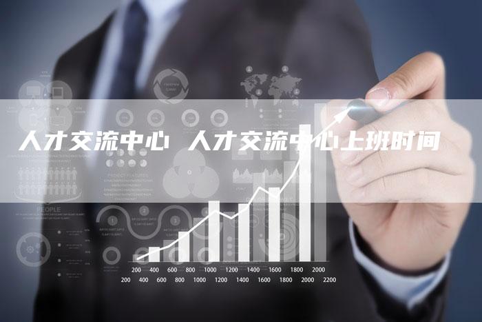 人才交流中心 人才交流中心上班时间