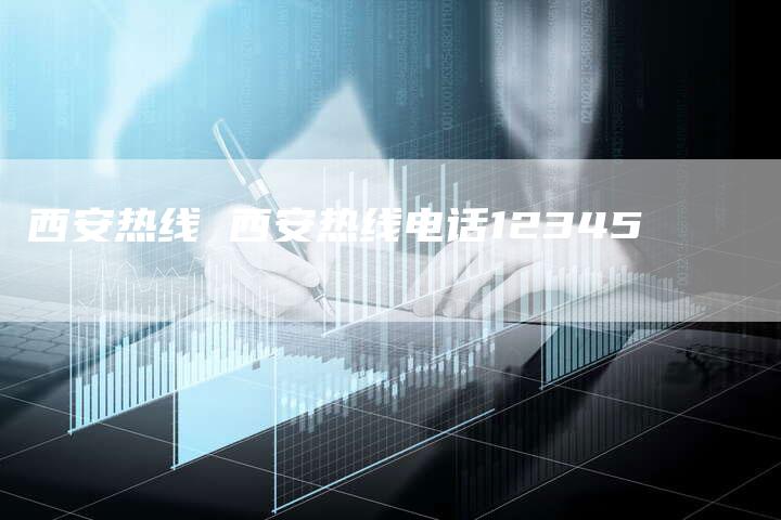 西安热线 西安热线电话12345