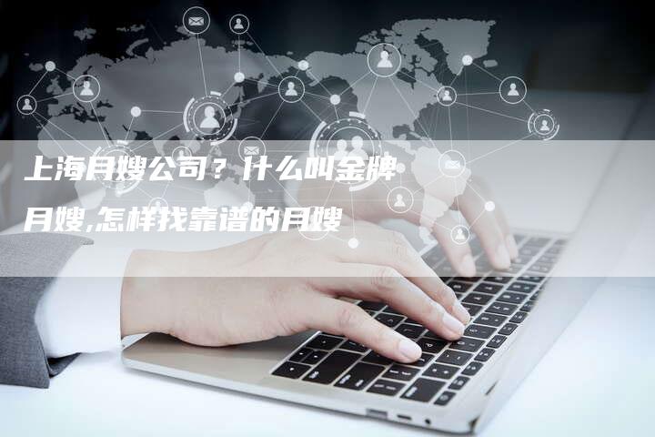 上海月嫂公司？什么叫金牌月嫂,怎样找靠谱的月嫂