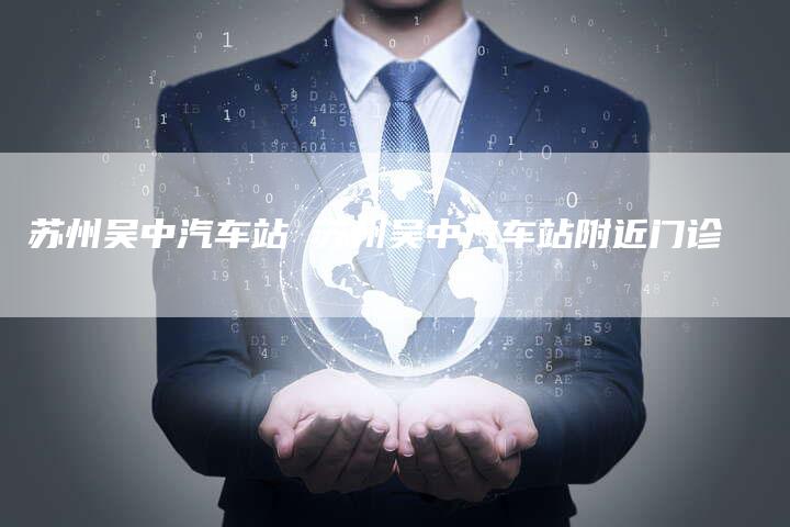 苏州吴中汽车站 苏州吴中汽车站附近门诊