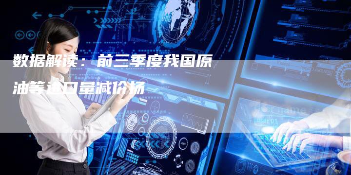 数据解读：前三季度我国原油等进口量减价扬