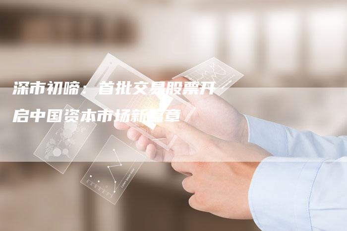 深市初啼：首批交易股票开启中国资本市场新篇章