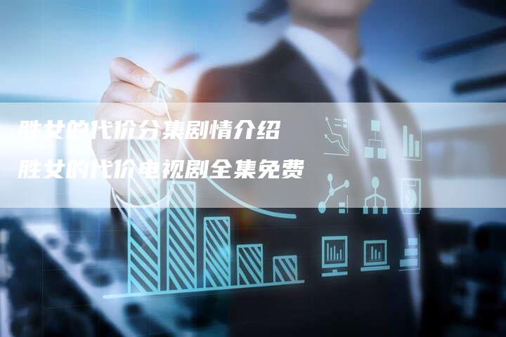 胜女的代价分集剧情介绍 胜女的代价电视剧全集免费
