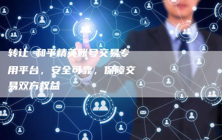 转让 和平精英账号交易专用平台，安全可靠，保障交易双方权益