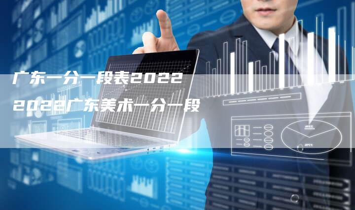 广东一分一段表2022 2022广东美术一分一段