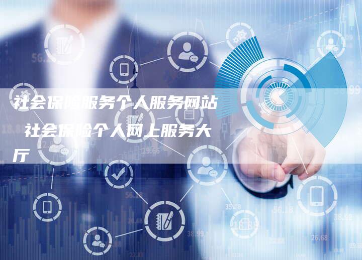 社会保险服务个人服务网站 社会保险个人网上服务大厅