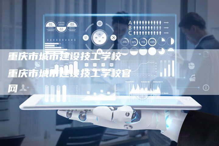 重庆市城市建设技工学校 重庆市城市建设技工学校官网