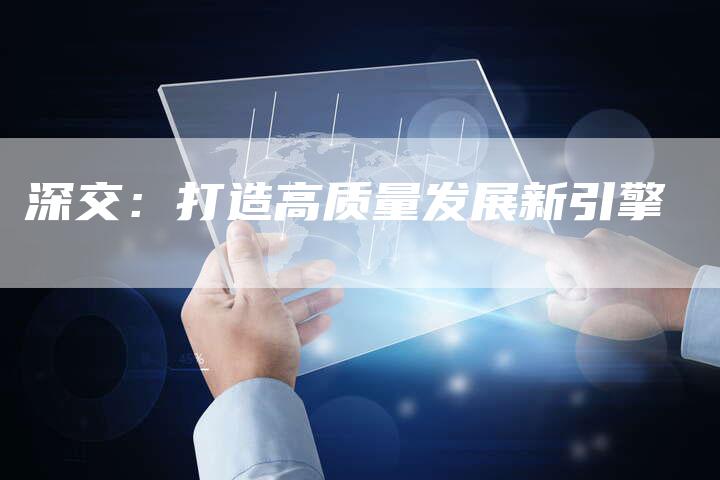 深交：打造高质量发展新引擎