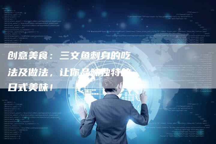 创意美食：三文鱼刺身的吃法及做法，让你品味独特的日式美味！