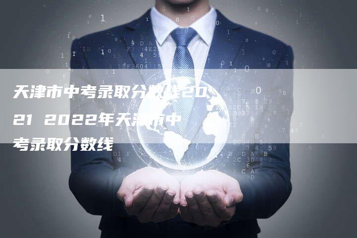 天津市中考录取分数线2021 2022年天津市中考录取分数线