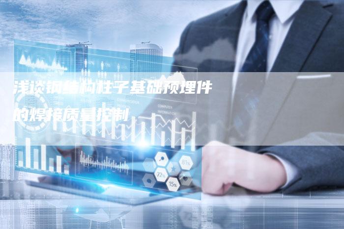 浅谈钢结构柱子基础预埋件的焊接质量控制
