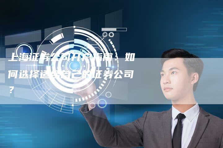 上海证券公司开户指南：如何选择适合自己的证券公司？