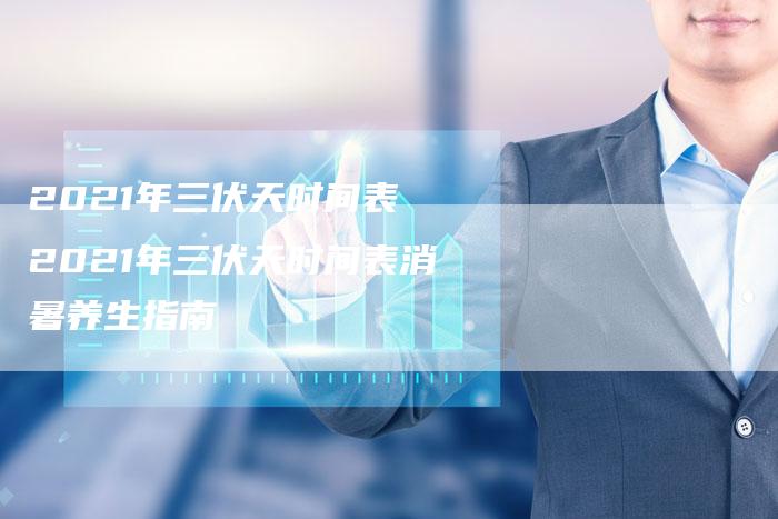 2021年三伏天时间表 2021年三伏天时间表消暑养生指南