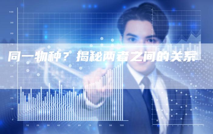 同一物种？揭秘两者之间的关系