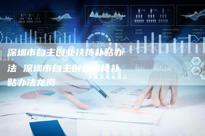深圳市自主创业扶持补贴办法 深圳市自主创业扶持补贴办法龙岗