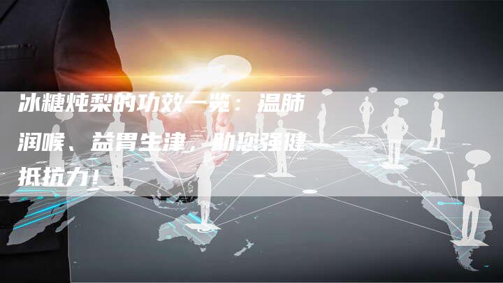冰糖炖梨的功效一览：温肺润喉、益胃生津，助您强健抵抗力！