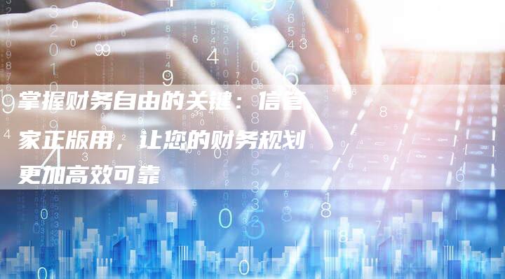 掌握财务自由的关键：信管家正版用，让您的财务规划更加高效可靠