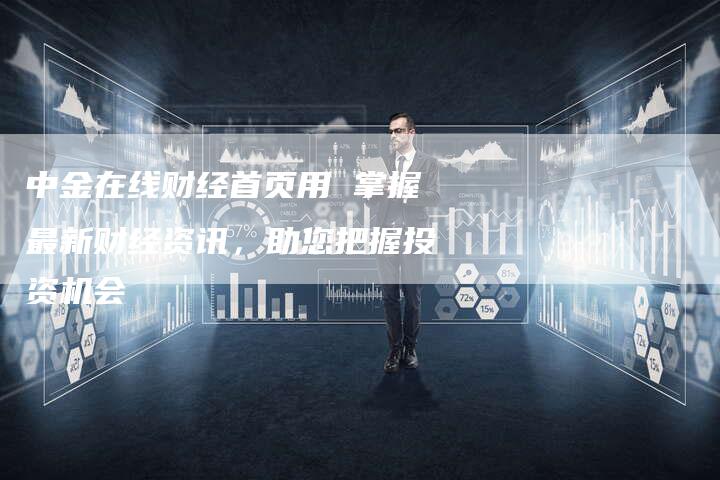 中金在线财经首页用 掌握最新财经资讯，助您把握投资机会