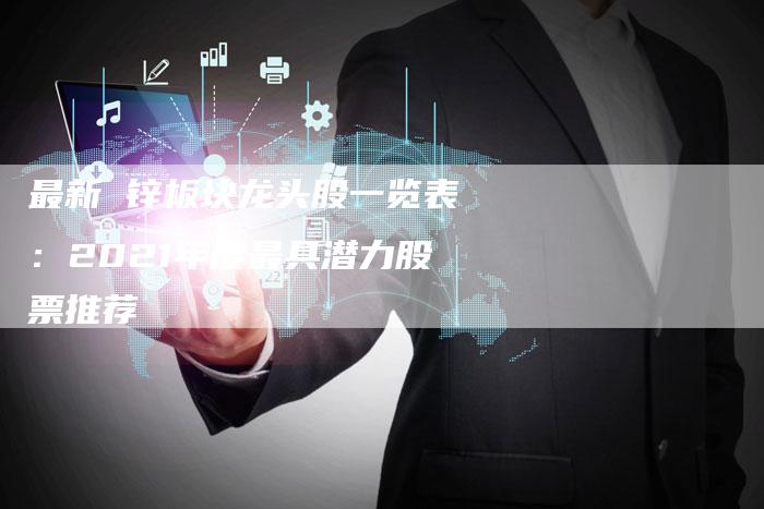 最新 锌板块龙头股一览表：2021年度最具潜力股票推荐